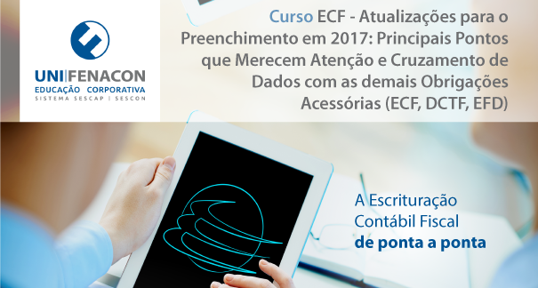 ECF - Atualizações para o Preenchimento em 2017: Principais Pontos que Merecem Atenção e Cruzamento de Dados com as demais Obrigações Acessórias (ECF, DCTF, EFD)