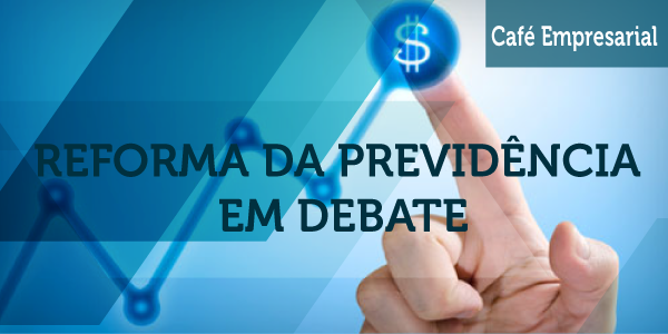 Café Empresarial - Reforma da Previdência em Debate