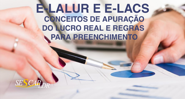 E-LALUR e E-LACS – conceitos de apuração do Lucro Real e regras para preenchimento